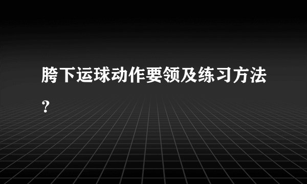 胯下运球动作要领及练习方法？
