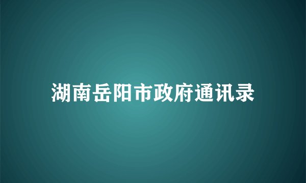 湖南岳阳市政府通讯录