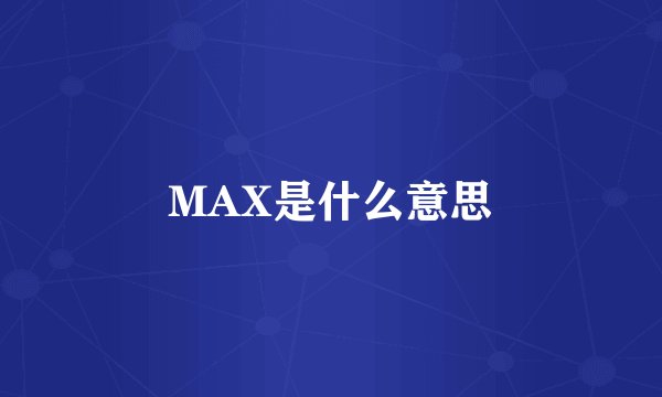 MAX是什么意思