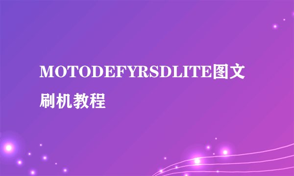 MOTODEFYRSDLITE图文刷机教程