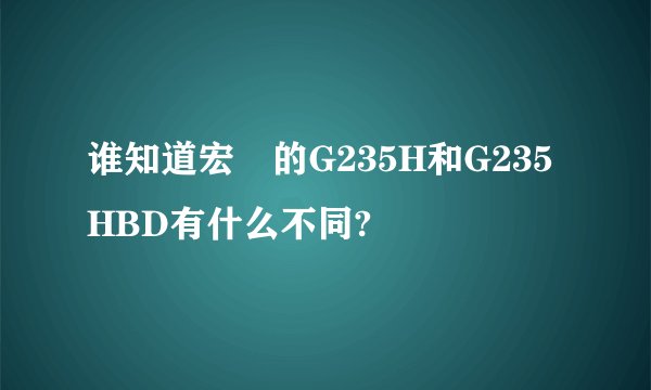 谁知道宏碁的G235H和G235HBD有什么不同?