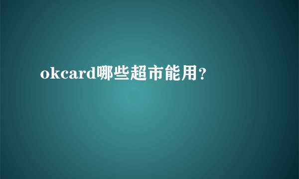 okcard哪些超市能用？