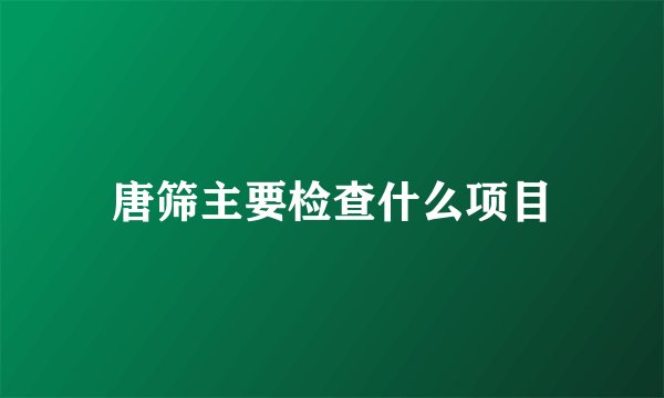 唐筛主要检查什么项目
