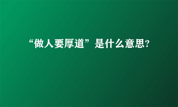 “做人要厚道”是什么意思?