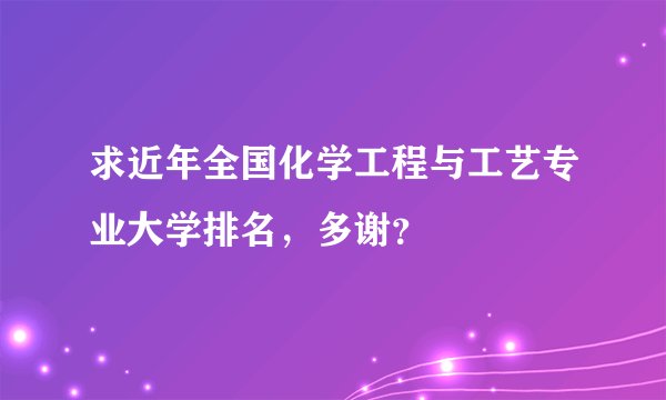 求近年全国化学工程与工艺专业大学排名，多谢？