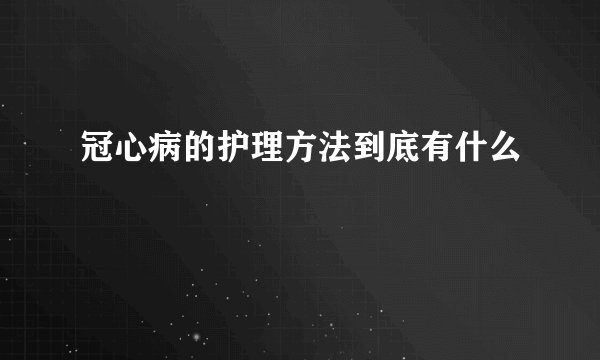 冠心病的护理方法到底有什么