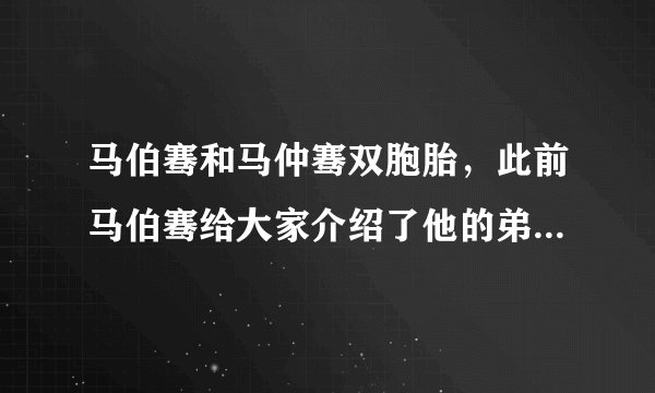 马伯骞和马仲骞双胞胎，此前马伯骞给大家介绍了他的弟弟马仲骞