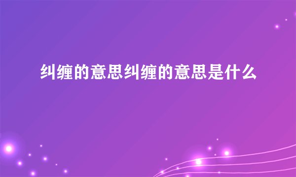 纠缠的意思纠缠的意思是什么