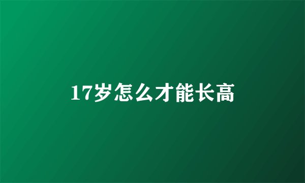 17岁怎么才能长高