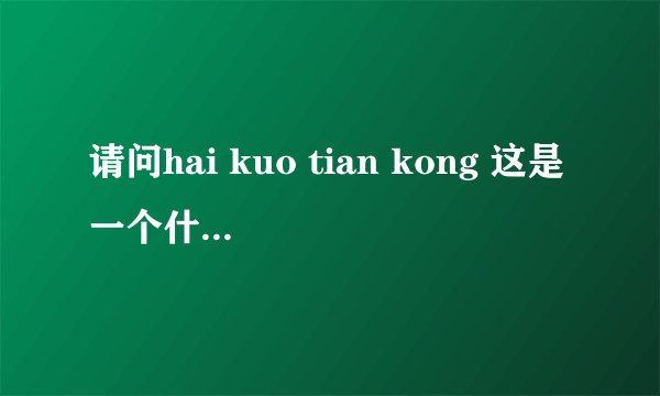 请问hai kuo tian kong 这是一个什么字猜四个字？