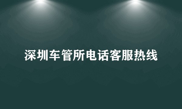 深圳车管所电话客服热线