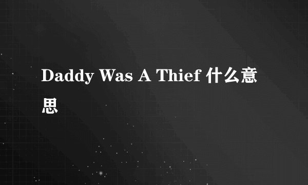 Daddy Was A Thief 什么意思