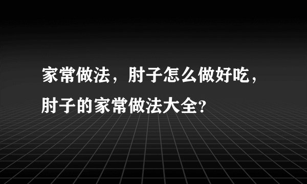 家常做法，肘子怎么做好吃，肘子的家常做法大全？
