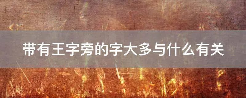 带有王字旁的字大多与什么有关