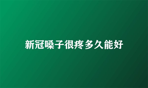 新冠嗓子很疼多久能好