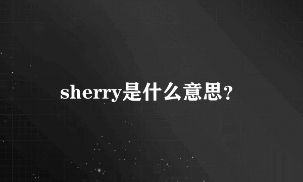 sherry是什么意思？