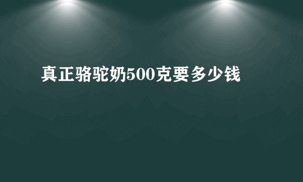 真正骆驼奶500克要多少钱