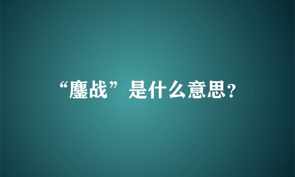 “鏖战”是什么意思？