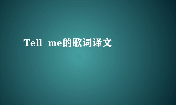 Tell  me的歌词译文