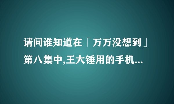 请问谁知道在「万万没想到」第八集中,王大锤用的手机铃声的歌曲名是什么?