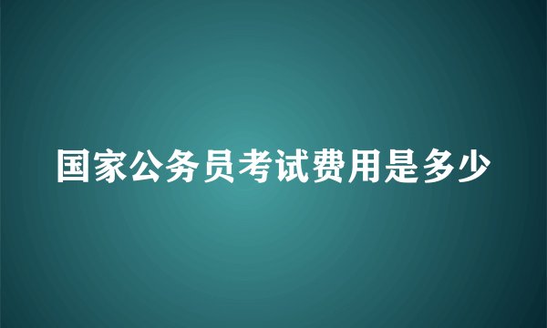 国家公务员考试费用是多少