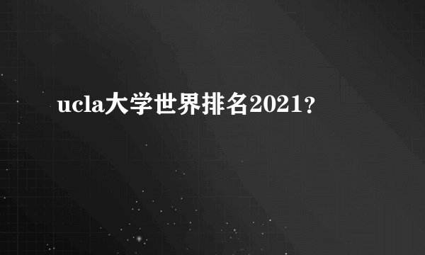 ucla大学世界排名2021？