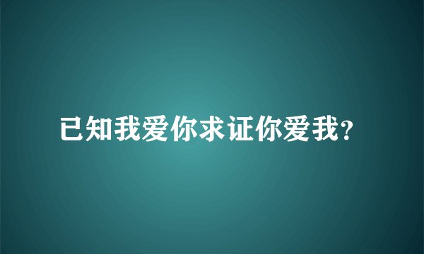 已知我爱你求证你爱我?