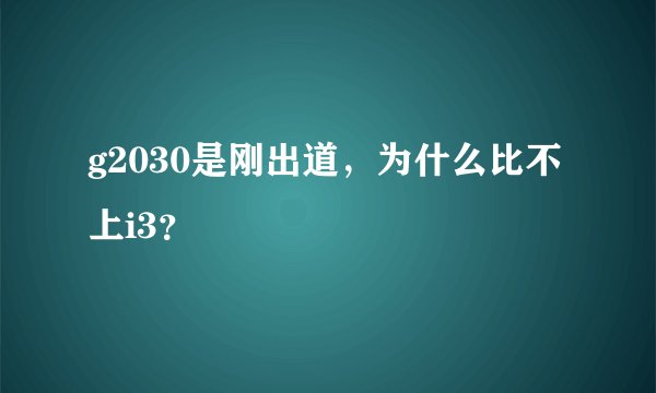 g2030是刚出道，为什么比不上i3？