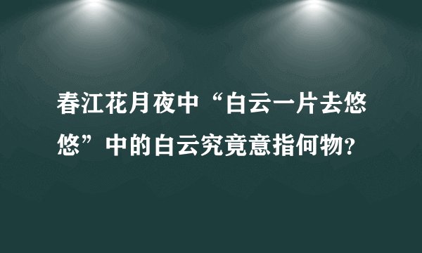 春江花月夜中“白云一片去悠悠”中的白云究竟意指何物？