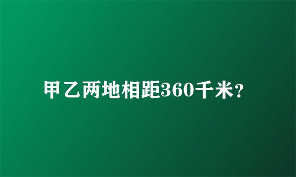 甲乙两地相距360千米？