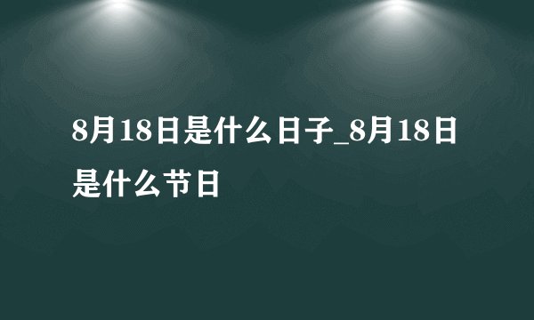 8月18日是什么日子_8月18日是什么节日