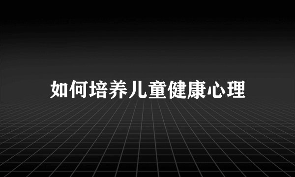 如何培养儿童健康心理