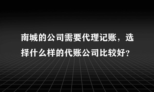 南城的公司需要代理记账，选择什么样的代账公司比较好？