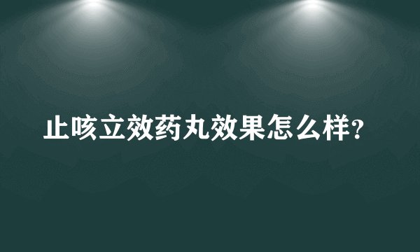 止咳立效药丸效果怎么样？