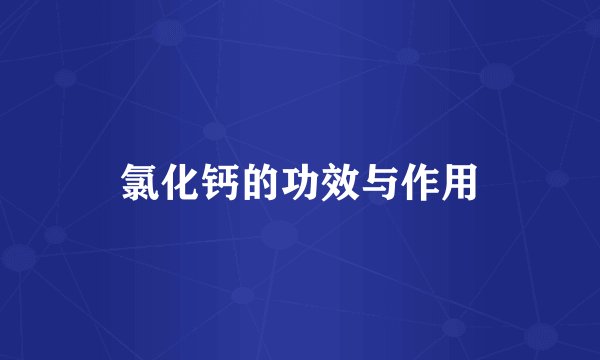 氯化钙的功效与作用