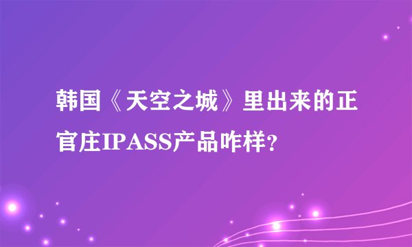韩国《天空之城》里出来的正官庄IPASS产品咋样？