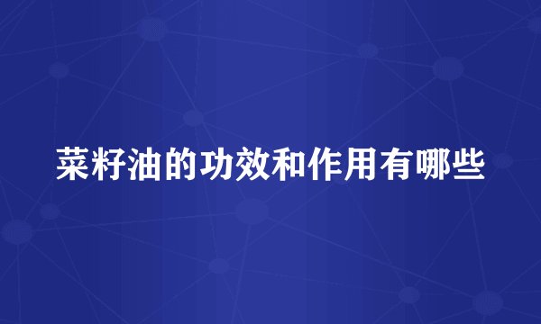 菜籽油的功效和作用有哪些