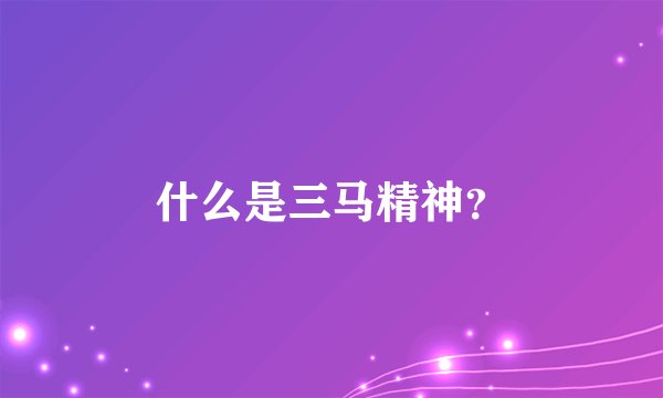 什么是三马精神？
