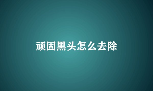 顽固黑头怎么去除