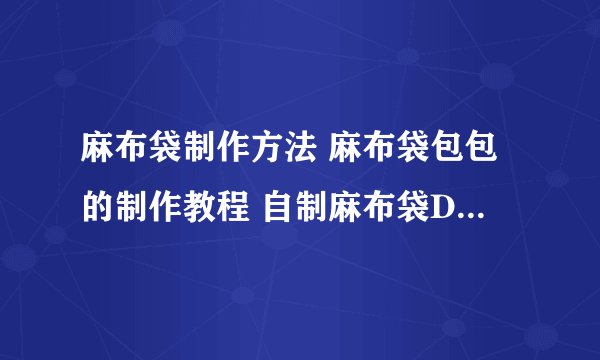 麻布袋制作方法 麻布袋包包的制作教程 自制麻布袋DIY教程