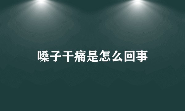 嗓子干痛是怎么回事