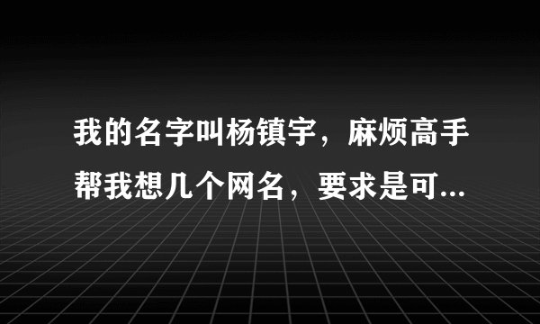 我的名字叫杨镇宇，麻烦高手帮我想几个网名，要求是可以体现我名字的，但不出现这3个字