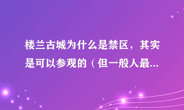 楼兰古城为什么是禁区，其实是可以参观的（但一般人最好不要去）