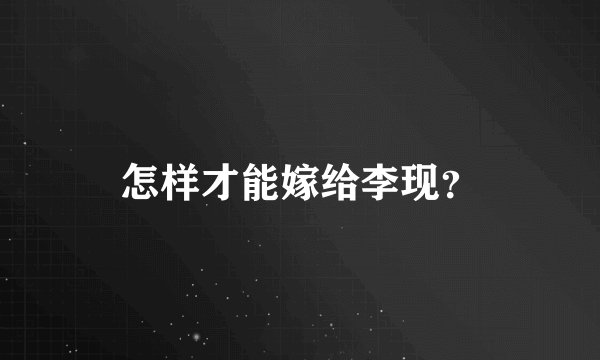 怎样才能嫁给李现？
