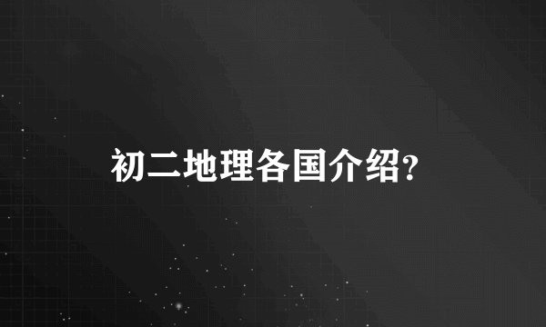 初二地理各国介绍？