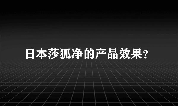 日本莎狐净的产品效果？