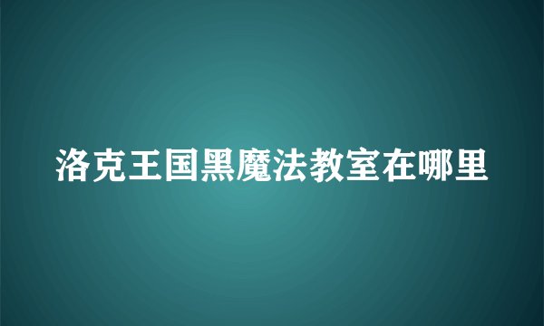 洛克王国黑魔法教室在哪里