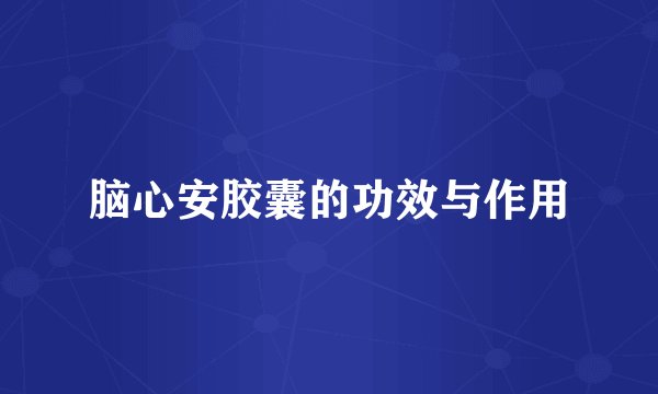 脑心安胶囊的功效与作用