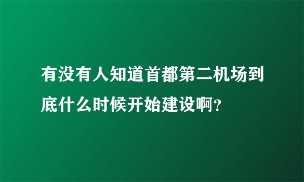 有没有人知道首都第二机场到底什么时候开始建设啊？