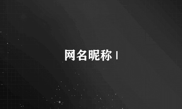 网名昵称 |